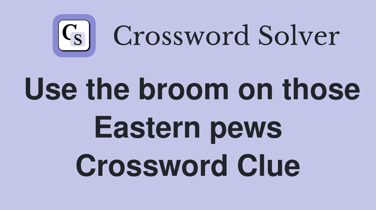 Use the broom on those Eastern pews Crossword Clue Answers